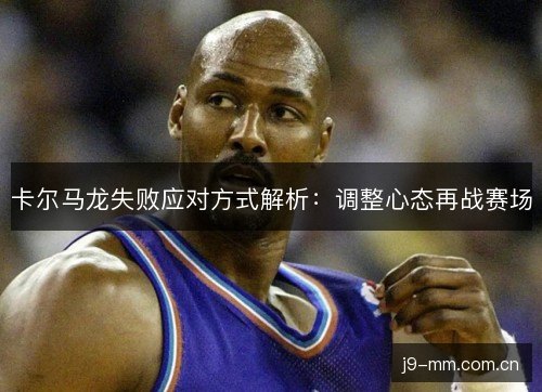 卡尔马龙失败应对方式解析：调整心态再战赛场